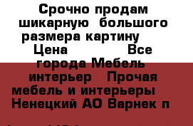 Срочно продам шикарную ,большого размера картину!!! › Цена ­ 20 000 - Все города Мебель, интерьер » Прочая мебель и интерьеры   . Ненецкий АО,Варнек п.